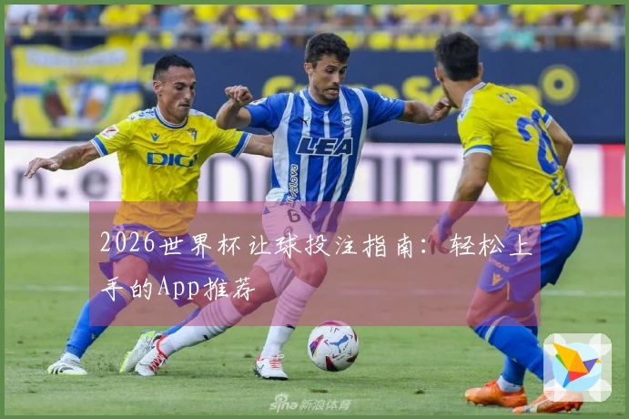 2026世界杯让球投注指南：轻松上手的App推荐