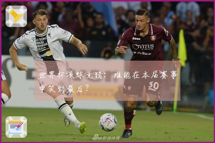 世界杯滚球竞猜：谁能在本届赛事中笑到最后？