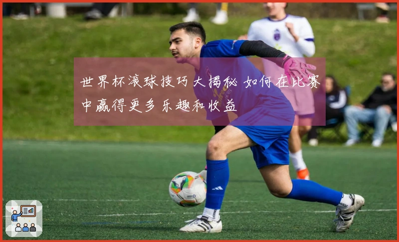 世界杯滚球技巧大揭秘 如何在比赛中赢得更多乐趣和收益