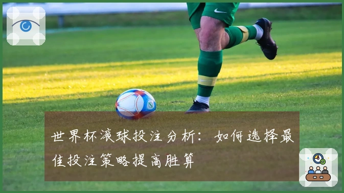 世界杯滚球投注分析：如何选择最佳投注策略提高胜算