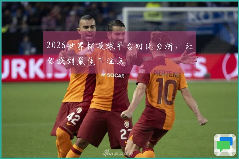 2026世界杯滚球平台对比分析，让你找到最佳下注点