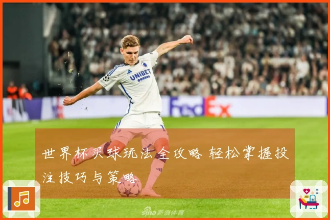 世界杯买球玩法全攻略 轻松掌握投注技巧与策略