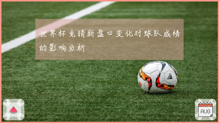 世界杯竞猜新盘口变化对球队成绩的影响分析