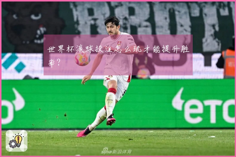 世界杯滚球投注怎么玩才能提升胜率？