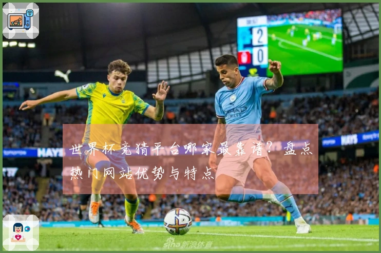 世界杯竞猜平台哪家最靠谱？盘点热门网站优势与特点