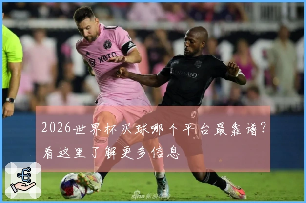 2026世界杯买球哪个平台最靠谱？看这里了解更多信息