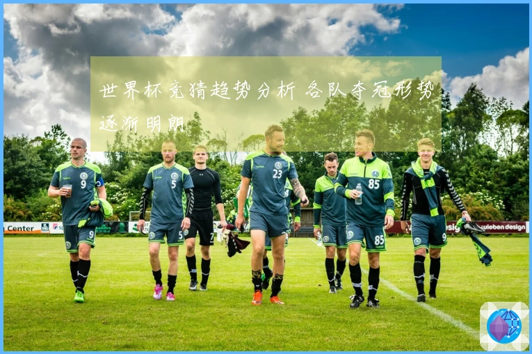 世界杯竞猜趋势分析 各队夺冠形势逐渐明朗