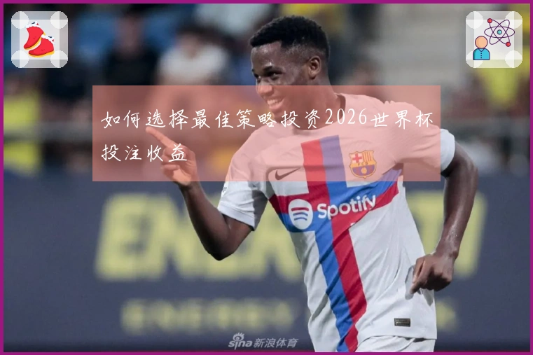 如何选择最佳策略投资2026世界杯投注收益