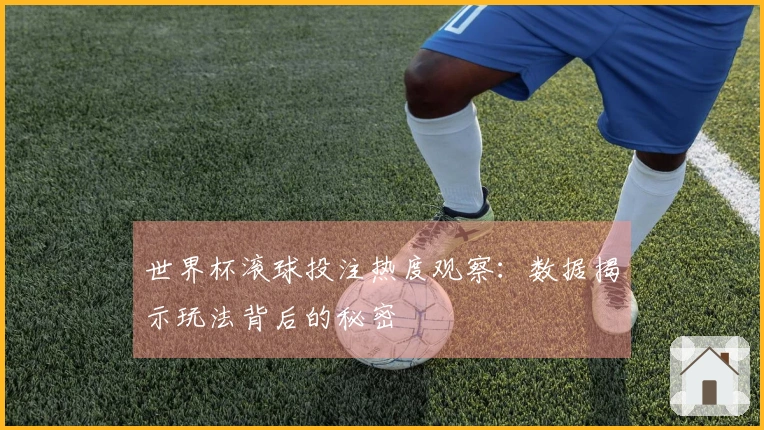 世界杯滚球投注热度观察：数据揭示玩法背后的秘密