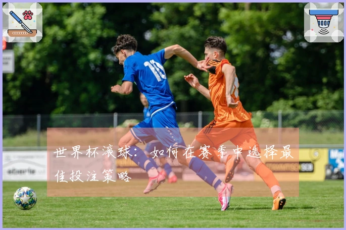 世界杯滚球：如何在赛季中选择最佳投注策略