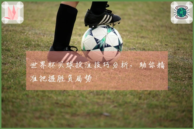 世界杯买球投注技巧分析，助你精准把握胜负局势