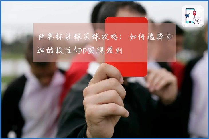 世界杯让球买球攻略：如何选择合适的投注App实现盈利