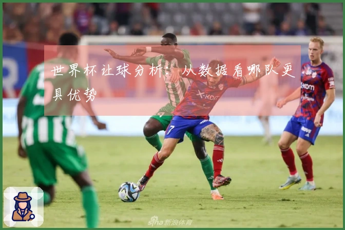 世界杯让球分析：从数据看哪队更具优势