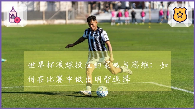 世界杯滚球投注的策略与思维：如何在比赛中做出明智选择