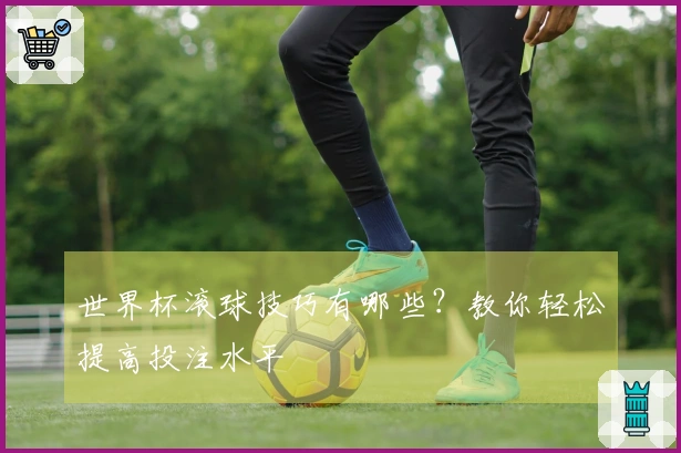 世界杯滚球技巧有哪些？教你轻松提高投注水平