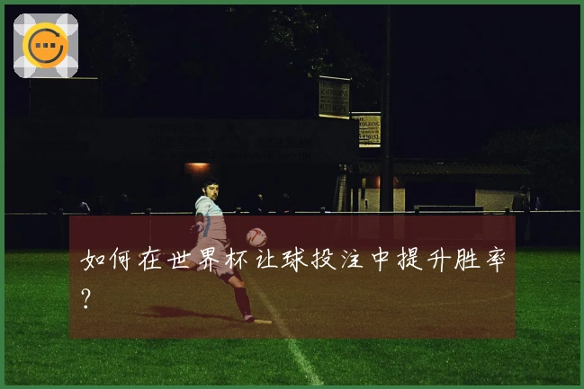 如何在世界杯让球投注中提升胜率？