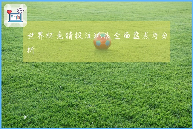 世界杯竞猜投注玩法全面盘点与分析